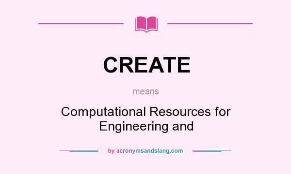 What does CREATE mean? It stands for Computational Resources for Engineering and