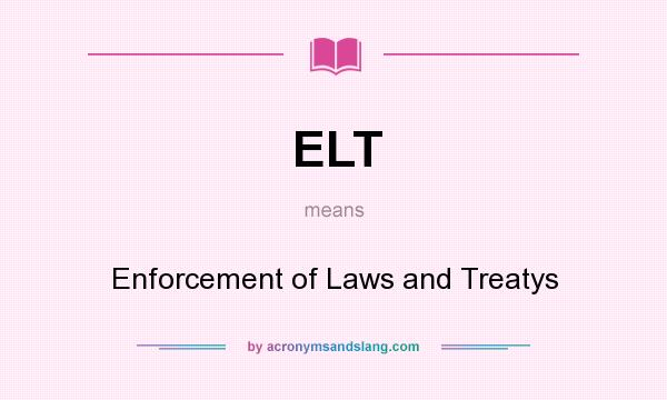 What does ELT mean? It stands for Enforcement of Laws and Treatys
