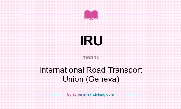 What does IRU mean? It stands for International Road Transport Union (Geneva)