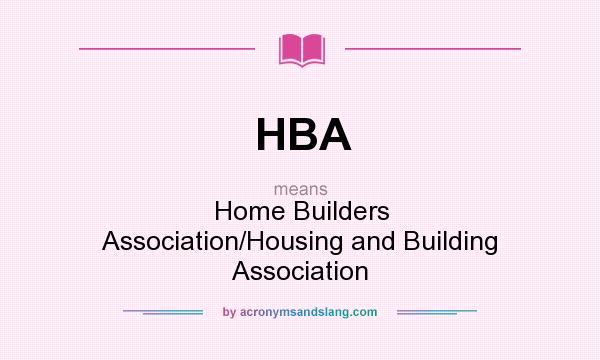 What does HBA mean? It stands for Home Builders Association/Housing and Building Association