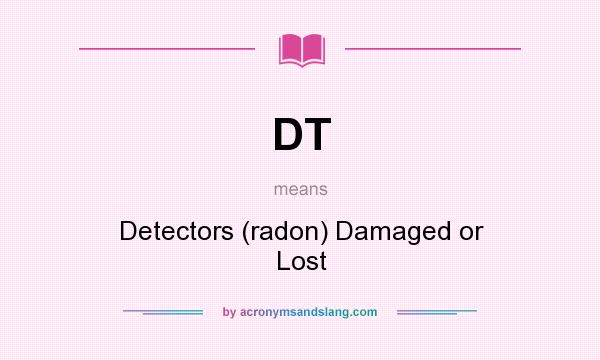 What does DT mean? It stands for Detectors (radon) Damaged or Lost