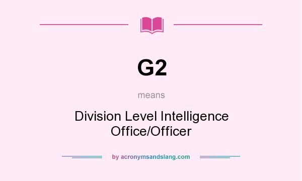 What does G2 mean? It stands for Division Level Intelligence Office/Officer