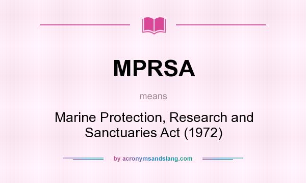 What does MPRSA mean? It stands for Marine Protection, Research and Sanctuaries Act (1972)