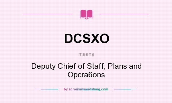 What does DCSXO mean? It stands for Deputy Chief of Staff, Plans and Opcra6ons