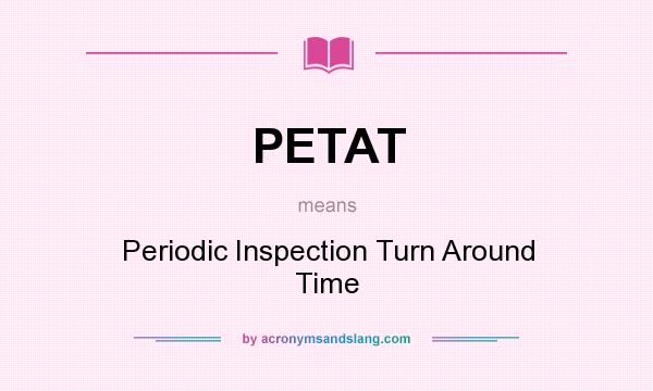 What does PETAT mean? It stands for Periodic Inspection Turn Around Time