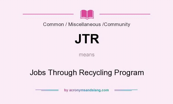 What does JTR mean? It stands for Jobs Through Recycling Program