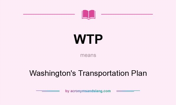 What does WTP mean? It stands for Washington`s Transportation Plan
