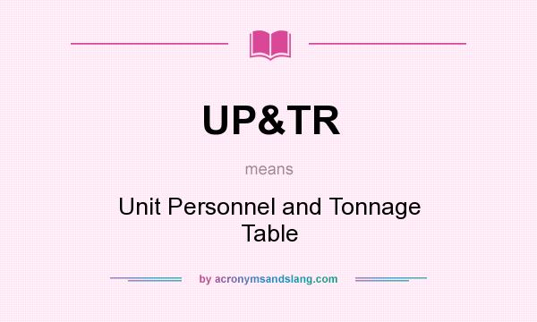 What does UP&TR mean? It stands for Unit Personnel and Tonnage Table