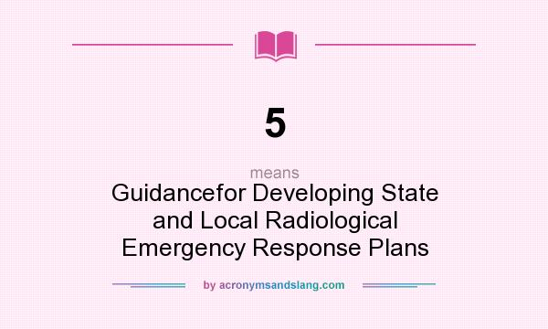 What does 5 mean? It stands for Guidancefor Developing State and Local Radiological Emergency Response Plans