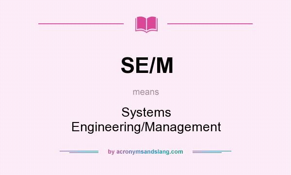 What does SE/M mean? It stands for Systems Engineering/Management