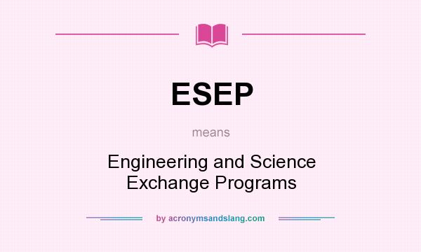 What does ESEP mean? It stands for Engineering and Science Exchange Programs