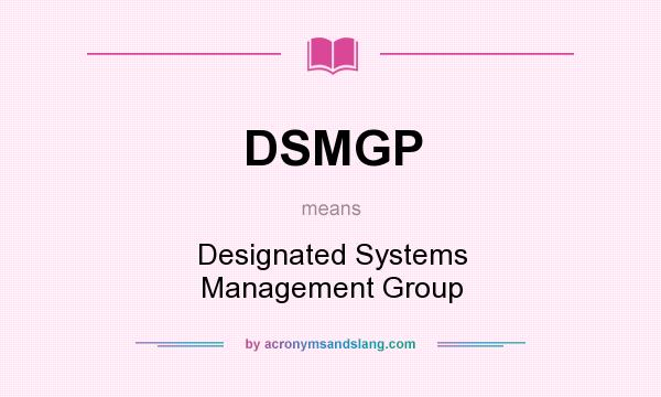 What does DSMGP mean? It stands for Designated Systems Management Group