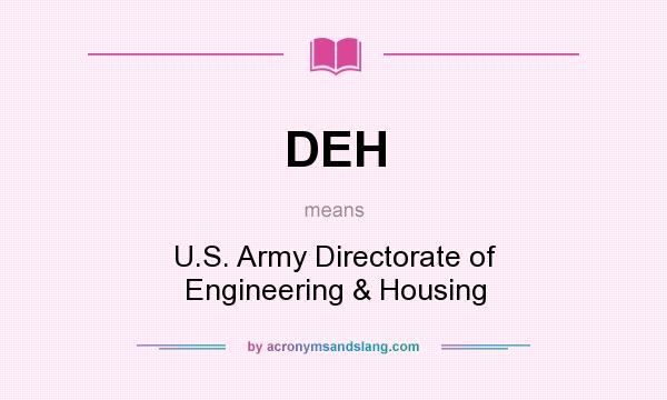 What does DEH mean? It stands for U.S. Army Directorate of Engineering & Housing