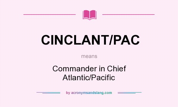 What does CINCLANT/PAC mean? It stands for Commander in Chief Atlantic/Pacific
