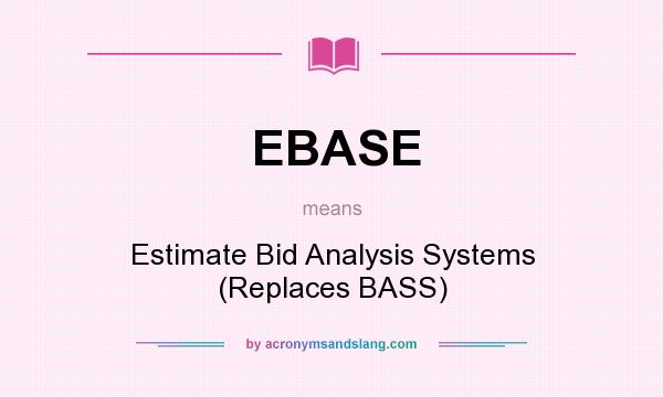 What does EBASE mean? It stands for Estimate Bid Analysis Systems (Replaces BASS)