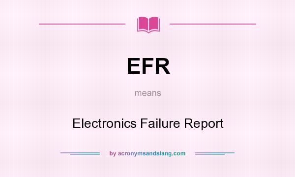 What does EFR mean? It stands for Electronics Failure Report
