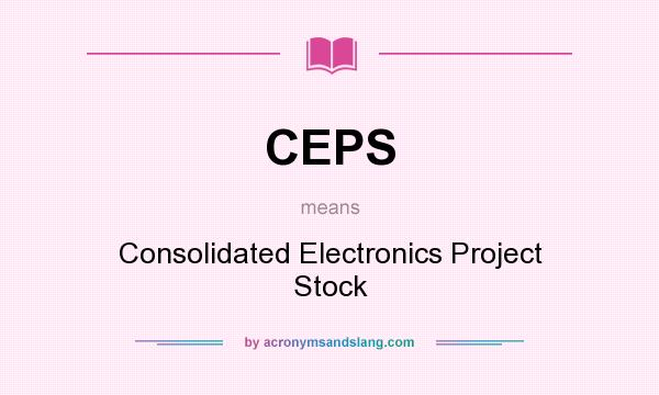 What does CEPS mean? It stands for Consolidated Electronics Project Stock