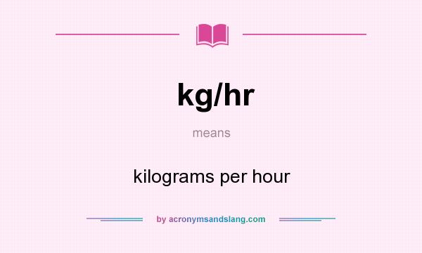 What does kg/hr mean? It stands for kilograms per hour
