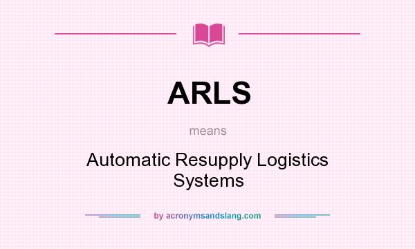 What does ARLS mean? It stands for Automatic Resupply Logistics Systems