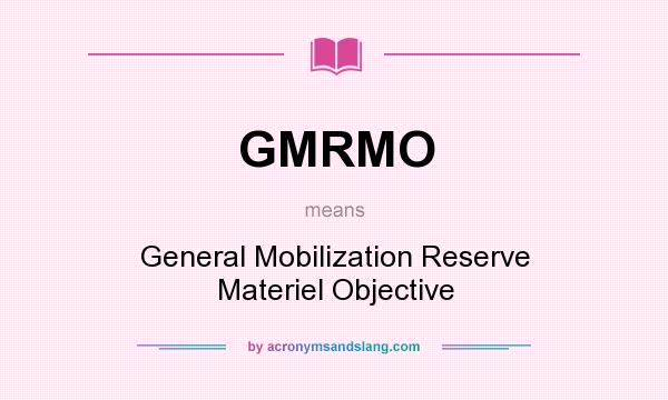 What does GMRMO mean? It stands for General Mobilization Reserve Materiel Objective