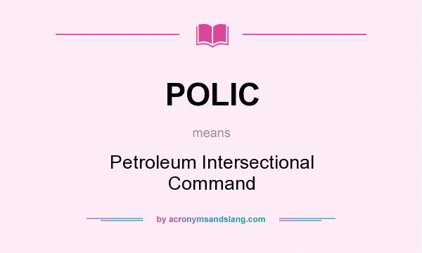 What does POLIC mean? It stands for Petroleum Intersectional Command
