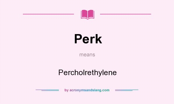What does Perk mean? It stands for Percholrethylene