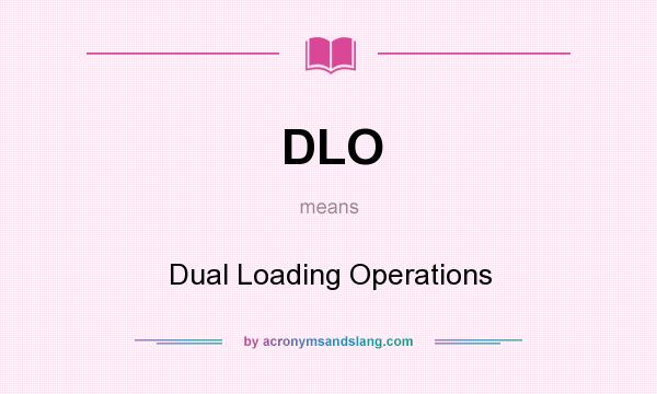 What does DLO mean? It stands for Dual Loading Operations