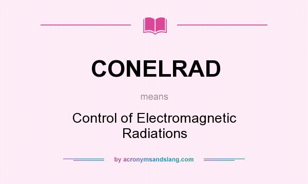 What does CONELRAD mean? It stands for Control of Electromagnetic Radiations