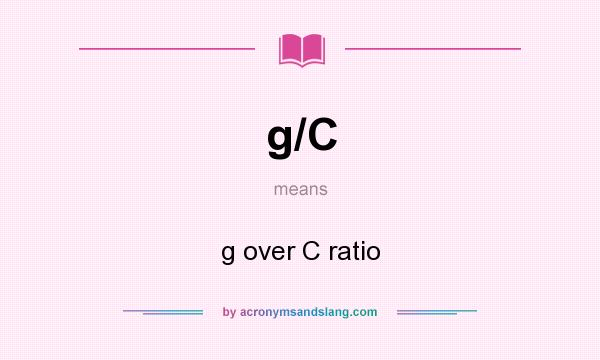 What does g/C mean? It stands for g over C ratio