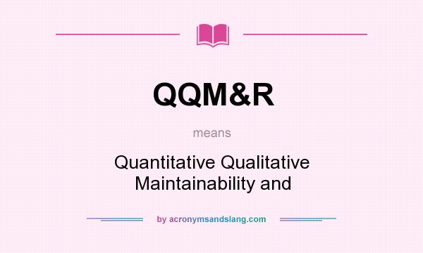 What does QQM&R mean? It stands for Quantitative Qualitative Maintainability and