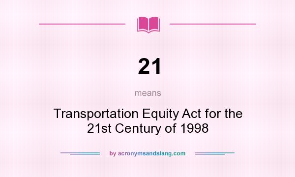 What does 21 mean? It stands for Transportation Equity Act for the 21st Century of 1998