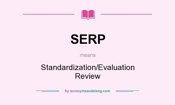 What does SERP mean? It stands for Standardization/Evaluation Review