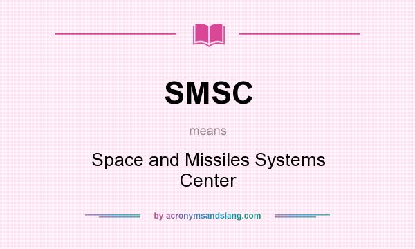 What does SMSC mean? It stands for Space and Missiles Systems Center
