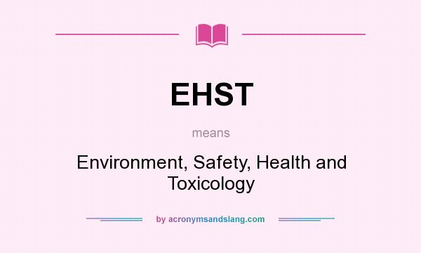 What does EHST mean? It stands for Environment, Safety, Health and Toxicology