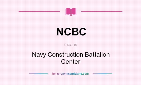 What does NCBC mean? It stands for Navy Construction Battalion Center