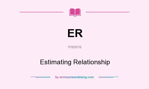 What does ER mean? It stands for Estimating Relationship
