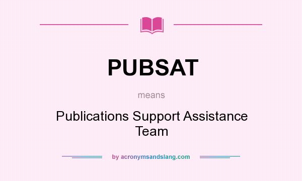 What does PUBSAT mean? It stands for Publications Support Assistance Team