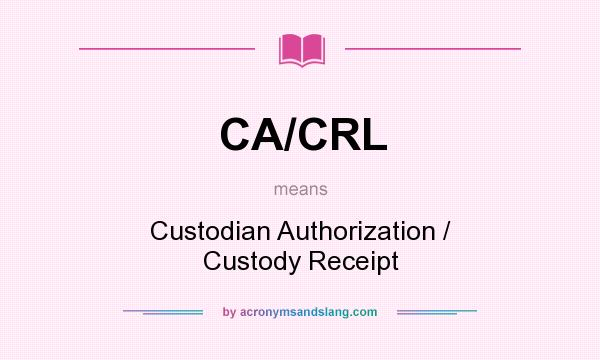 What does CA/CRL mean? It stands for Custodian Authorization / Custody Receipt