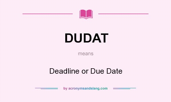 What does DUDAT mean? It stands for Deadline or Due Date