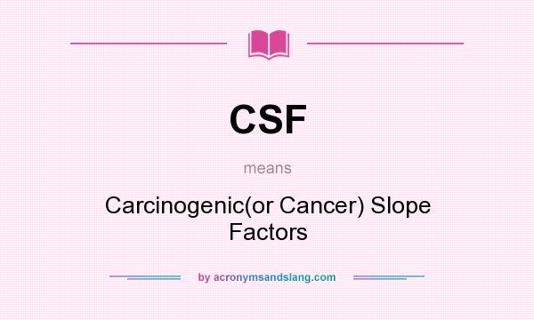 What does CSF mean? It stands for Carcinogenic(or Cancer) Slope Factors