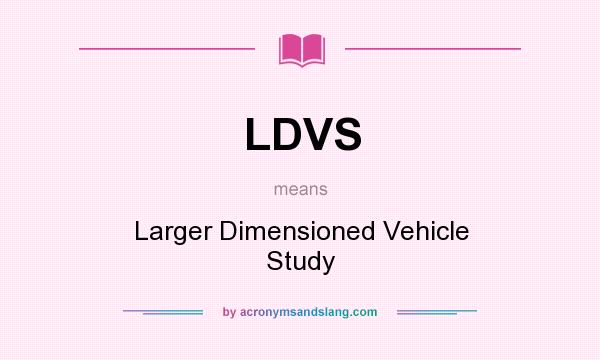 What does LDVS mean? It stands for Larger Dimensioned Vehicle Study