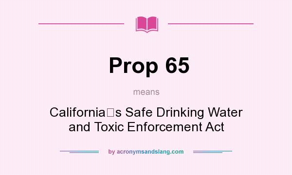 What does Prop 65 mean? It stands for Californias Safe Drinking Water and Toxic Enforcement Act