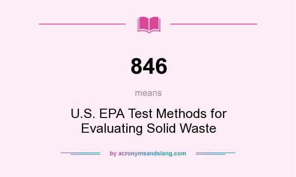 What does 846 mean? It stands for U.S. EPA Test Methods for Evaluating Solid Waste