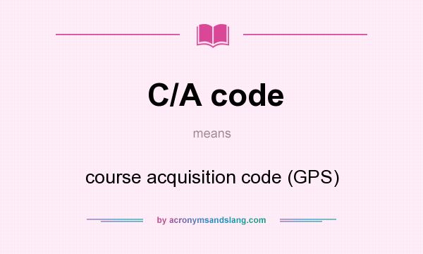 What does C/A code mean? It stands for course acquisition code (GPS)