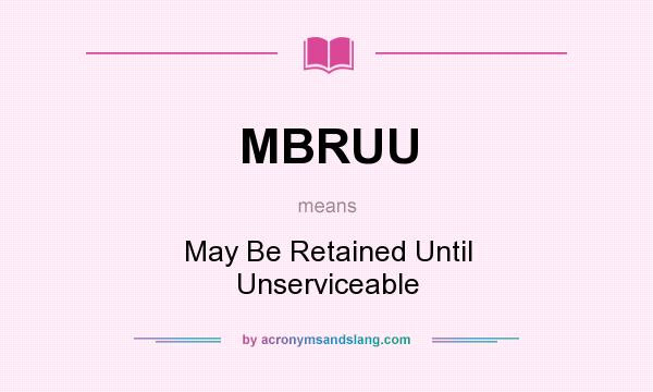 What does MBRUU mean? It stands for May Be Retained Until Unserviceable