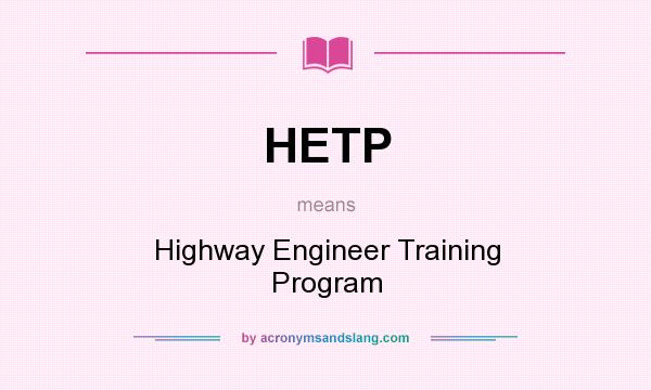 What does HETP mean? It stands for Highway Engineer Training Program