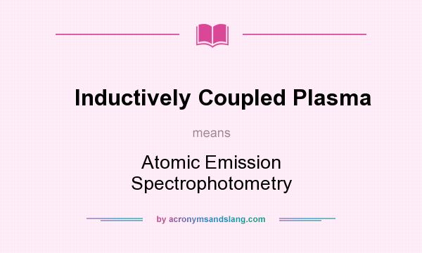 What does Inductively Coupled Plasma mean? It stands for Atomic Emission Spectrophotometry