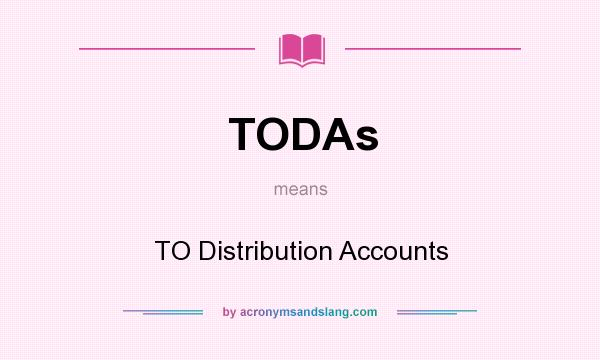 What does TODAs mean? It stands for TO Distribution Accounts