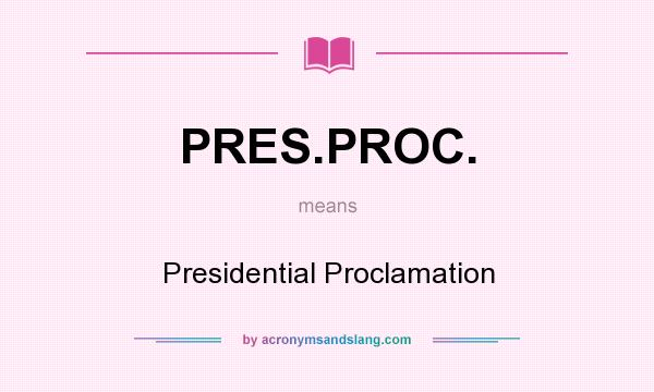 What does PRES.PROC. mean? It stands for Presidential Proclamation