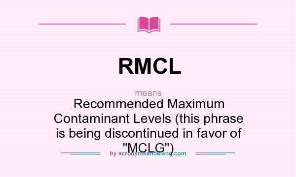 What does RMCL mean? It stands for Recommended Maximum Contaminant Levels (this phrase is being discontinued in favor of 